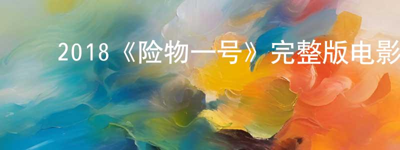 柏晓莉的动漫综艺大全,2018《险物一号》完整版电影/在线观看/百度云-美剧天堂